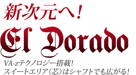 新次元へ！,El Dorado,VA-zテクノロジー搭載！スイートエリア（芯）はシャフトでも広がる！