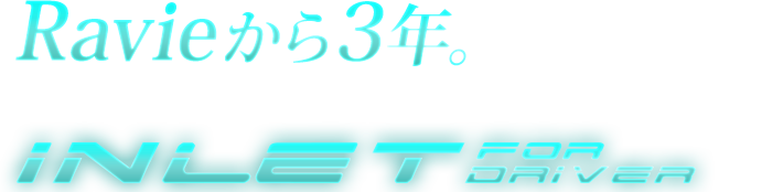 Ravieから3年,新しいステージの入口がここにある。,Inlet