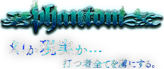 Phantom,幻か現実か・・・打つ者全てを虜にする